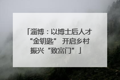 淄博：以博士后人才“金钥匙” 开启乡村振兴“致富门”