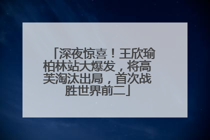 深夜惊喜！王欣瑜柏林站大爆发，将高芙淘汰出局，首次战胜世界前二