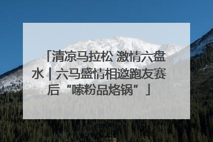 清凉马拉松 激情六盘水｜六马盛情相邀跑友赛后“嗦粉品烙锅”