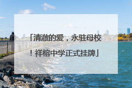 清澈的爱，永驻母校！祥榕中学正式挂牌