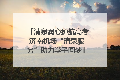 清泉润心护航高考 济南机场“清泉服务”助力学子圆梦