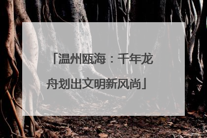 温州瓯海：千年龙舟划出文明新风尚