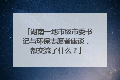 湖南一地市级市委书记与环保志愿者座谈，都交流了什么？