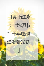 湖南江永：“洗泥节”千年瑶韵焕发新光彩
