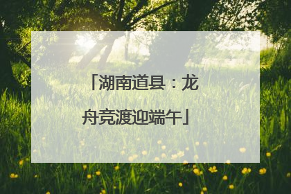 湖南道县：龙舟竞渡迎端午