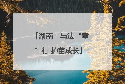 湖南：与法“童”行 护苗成长