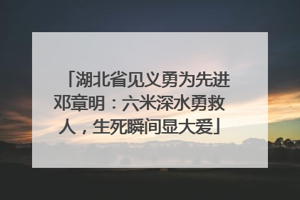 湖北省见义勇为先进邓章明：六米深水勇救人，生死瞬间显大爱