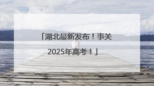 湖北最新发布！事关2025年高考！