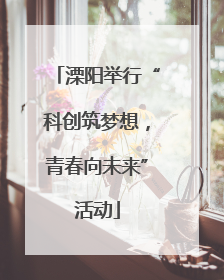 溧阳举行“科创筑梦想，青春向未来”活动