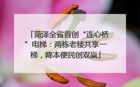 菏泽全省首创“连心桥”电梯：两栋老楼共享一梯，降本便民创双赢