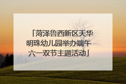 菏泽鲁西新区天华明珠幼儿园举办端午六一双节主题活动