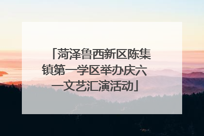 菏泽鲁西新区陈集镇第一学区举办庆六一文艺汇演活动