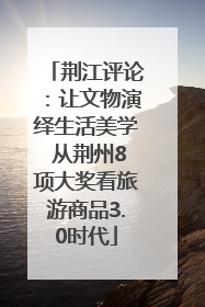 荆江评论：让文物演绎生活美学 从荆州8项大奖看旅游商品3.0时代