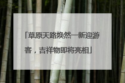 草原天路焕然一新迎游客，吉祥物即将亮相