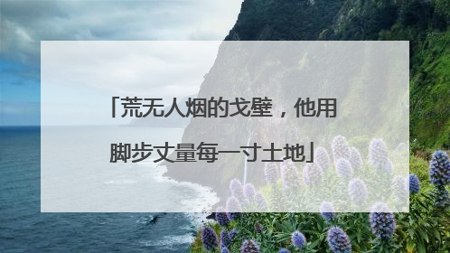 荒无人烟的戈壁，他用脚步丈量每一寸土地