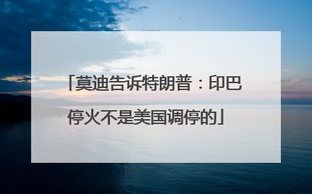 莫迪告诉特朗普：印巴停火不是美国调停的