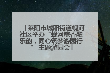 莱阳市城厢街道蚬河社区举办“蚬河粽香融乐韵，同心筑梦游园行” 主题游园会