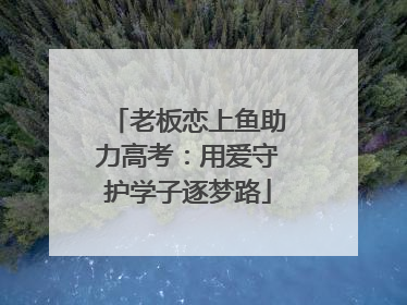 老板恋上鱼助力高考：用爱守护学子逐梦路