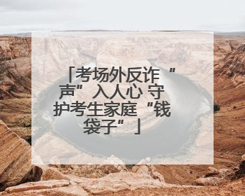 考场外反诈“声”入人心 守护考生家庭“钱袋子”