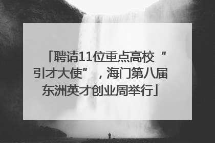 聘请11位重点高校“引才大使”，海门第八届东洲英才创业周举行
