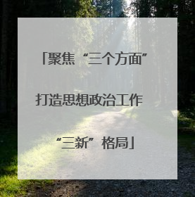 聚焦“三个方面” 打造思想政治工作“三新”格局