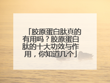 胶原蛋白肽真的有用吗？胶原蛋白肽的十大功效与作用，你知道几个