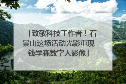 致敬科技工作者！石景山这场活动光影重现钱学森数字人影像