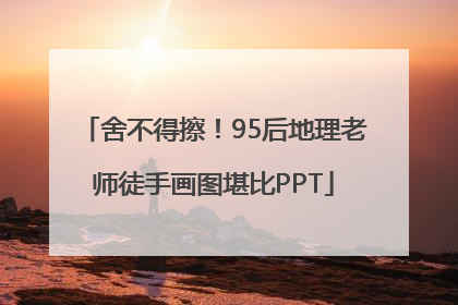 舍不得擦！95后地理老师徒手画图堪比PPT