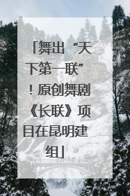 舞出“天下第一联”！原创舞剧《长联》项目在昆明建组