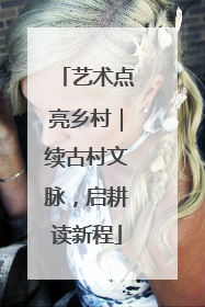 艺术点亮乡村｜续古村文脉，启耕读新程