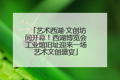 艺术西湖·文创坊间开幕！西湖博览会工业馆旧址迎来一场艺术文创盛宴