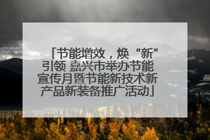 节能增效，焕“新”引领 嘉兴市举办节能宣传月暨节能新技术新产品新装备推广活动