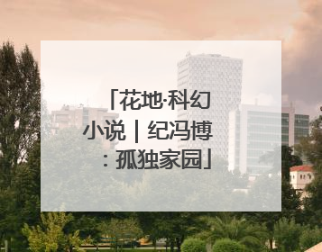 花地·科幻小说|纪冯博:孤独家园