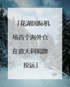花湖国际机场首个海外仓在意大利揭牌投运