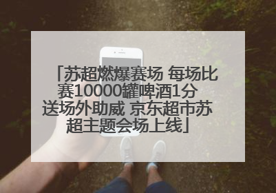 苏超燃爆赛场 每场比赛10000罐啤酒1分送场外助威 京东超市苏超主题会场上线