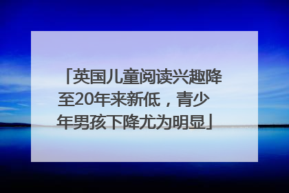 英国儿童阅读兴趣降至20年来新低，青少年男孩下降尤为明显