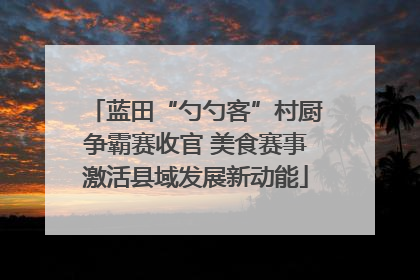蓝田“勺勺客”村厨争霸赛收官 美食赛事激活县域发展新动能