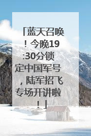 蓝天召唤！今晚19:30分锁定中国军号，陆军招飞专场开讲啦！