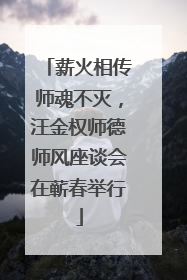 薪火相传师魂不灭，汪金权师德师风座谈会在蕲春举行