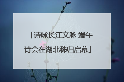 诗咏长江文脉 端午诗会在湖北秭归启幕