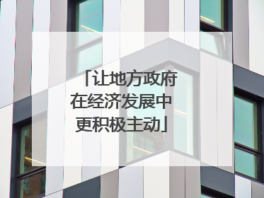 让地方政府在经济发展中更积极主动