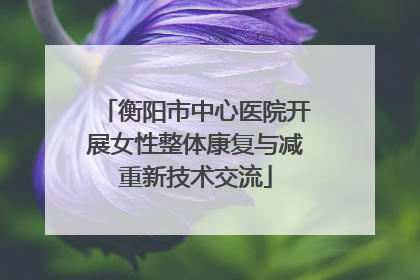衡阳市中心医院开展女性整体康复与减重新技术交流