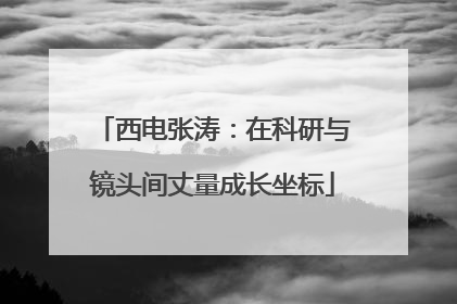 西电张涛：在科研与镜头间丈量成长坐标
