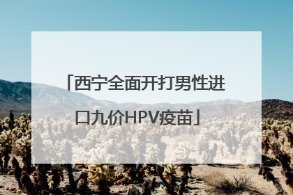 西宁全面开打男性进口九价HPV疫苗