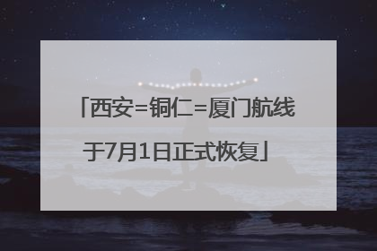 西安=铜仁=厦门航线于7月1日正式恢复