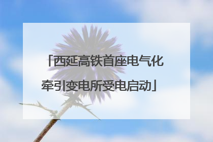 西延高铁首座电气化牵引变电所受电启动