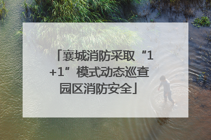 襄城消防采取“1+1”模式动态巡查园区消防安全