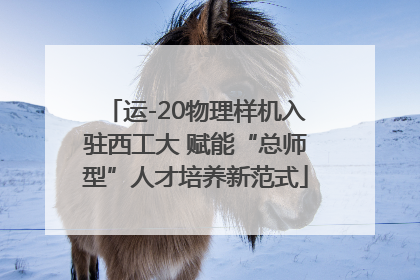 运-20物理样机入驻西工大 赋能“总师型”人才培养新范式