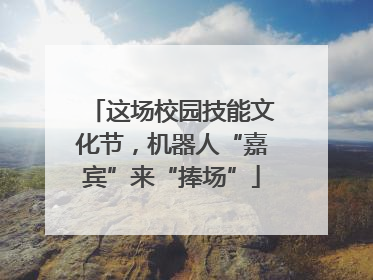 这场校园技能文化节，机器人“嘉宾”来“捧场”