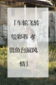 车轮飞转绘彩卷 孝贤鱼台展风情